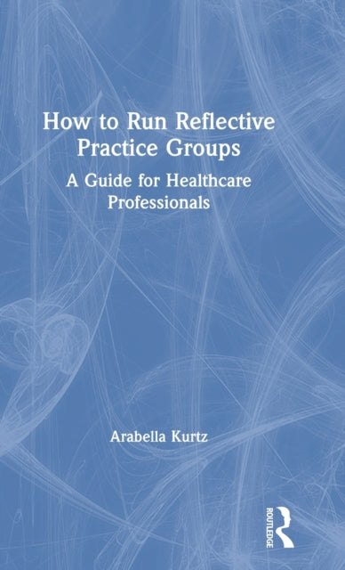 Book cover of: How to Run Reflective Practice Groups. By: Arabella Kurtz