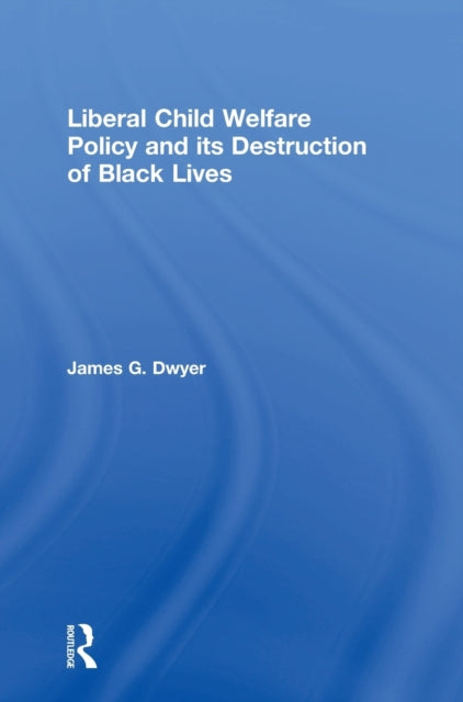 Book cover of: Liberal Child Welfare Policy and its Destruction of Black Lives. By: Dwyer, James G.