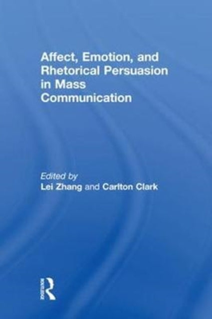 Book cover of: Affect, Emotion, and Rhetorical Persuasion in Mass Communication. By: Lei Zhang