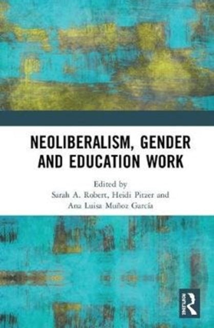 Book cover of: Neoliberalism, Gender and Education Work. By: Sarah A. Robert