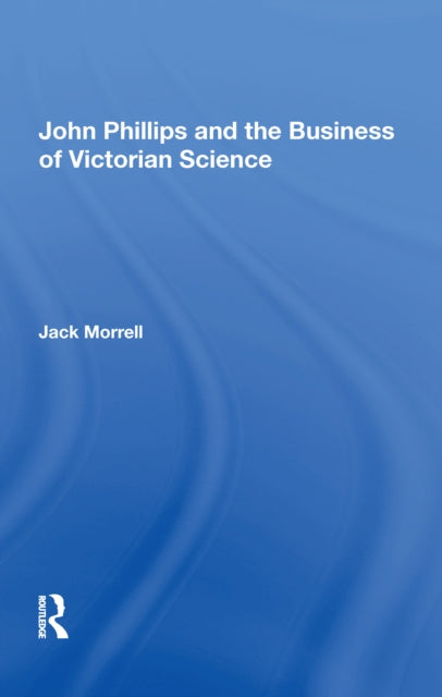 Book cover of: John Phillips and the Business of Victorian Science. By: Jack Morrell