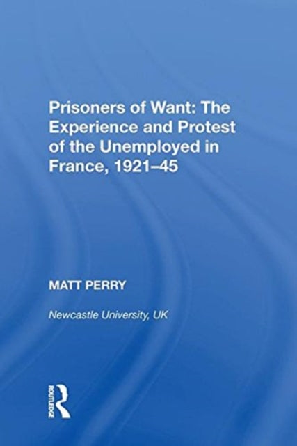 Book cover of: Prisoners of Want: The Experience and Protest of the Unemployed in France, 1921-45. By: Matt Perry