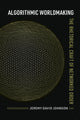 Book cover of: Algorithmic Worldmaking. By: Jeremy David Johnson