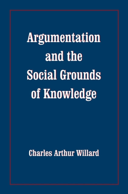 Book cover of: Argumentation and the Social Grounds of Knowledge. By: Charles Arthur Willard