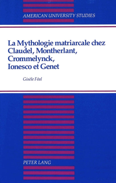 Book cover of: Mythologie Matriarcale Chez Claudel, Montherlant, Crommelynck, Ionesco et Genet. By: Gisele Feal