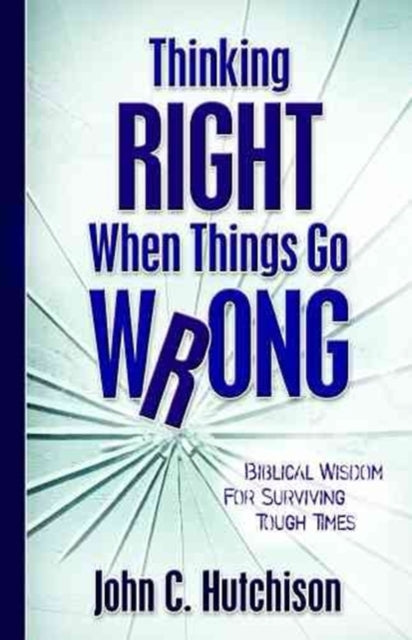 Book cover of: Thinking Right When Things Go Wrong – Biblical Wisdom for Surviving Tough Times. By: John C. Hutchison