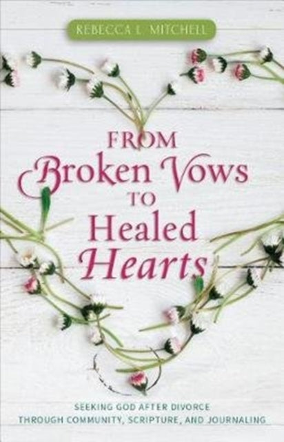 Book cover of: From Broken Vows to Healed Hearts – Seeking God After Divorce Through Community, Scripture, and Journaling. By: Rebecca L. Mitchell
