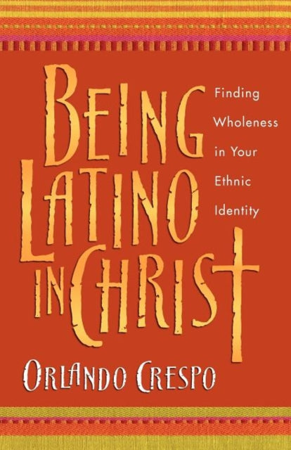 Book cover of: Being Latino in Christ – Finding Wholeness in Your Ethnic Identity. By: Orlando Crespo