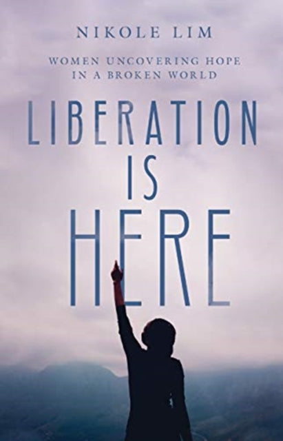 Book cover of: Liberation Is Here – Women Uncovering Hope in a Broken World. By: Nikole Lim