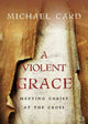 Book cover of: Violent Grace – Meeting Christ at the Cross. By: Michael Card