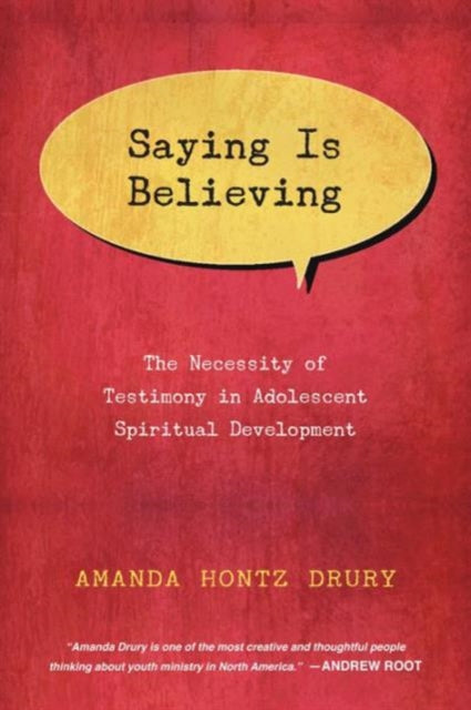 Book cover of: Saying Is Believing – The Necessity of Testimony in Adolescent Spiritual Development. By: Amanda Hontz Drury