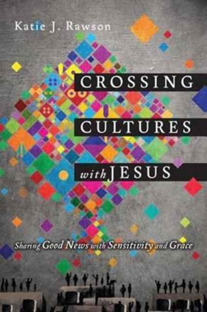 Book cover of: Crossing Cultures with Jesus – Sharing Good News with Sensitivity and Grace. By: Katie J. Rawson