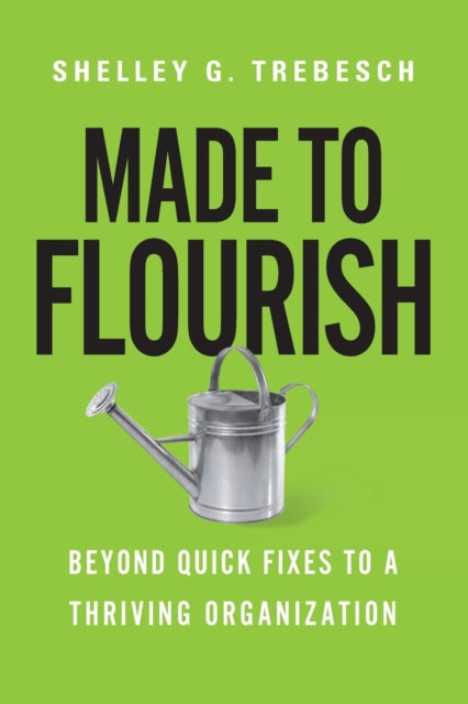 Book cover of: Made to Flourish – Beyond Quick Fixes to a Thriving Organization. By: Shelley G. Trebesch