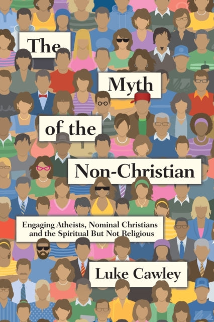 Book cover of: Myth of the Non–Christian – Engaging Atheists, Nominal Christians and the Spiritual But Not Religious. By: Luke Cawley