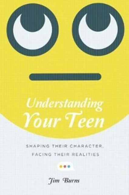 Book cover of: Understanding Your Teen – Shaping Their Character, Facing Their Realities. By: Jim Burns