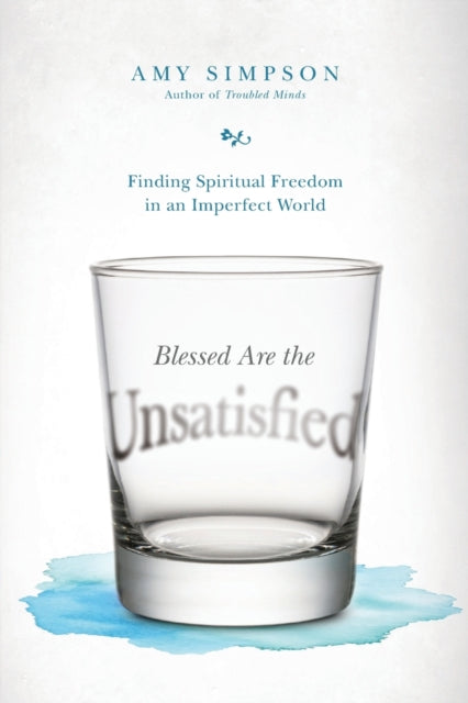 Book cover of: Blessed Are the Unsatisfied – Finding Spiritual Freedom in an Imperfect World. By: Amy Simpson