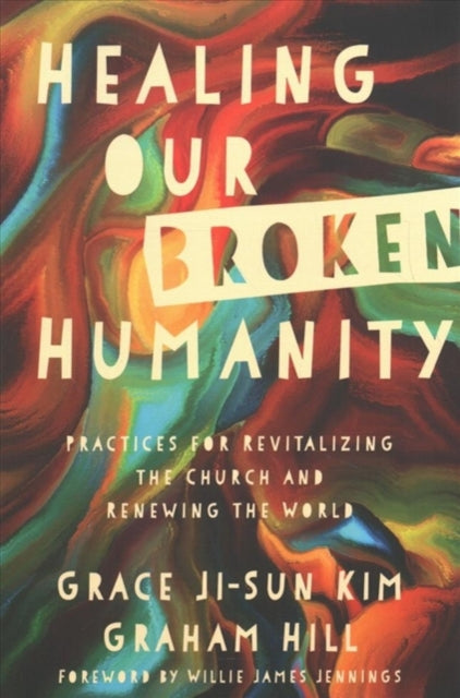 Book cover of: Healing Our Broken Humanity – Practices for Revitalizing the Church and Renewing the World. By: Grace Ji-Sun Kim