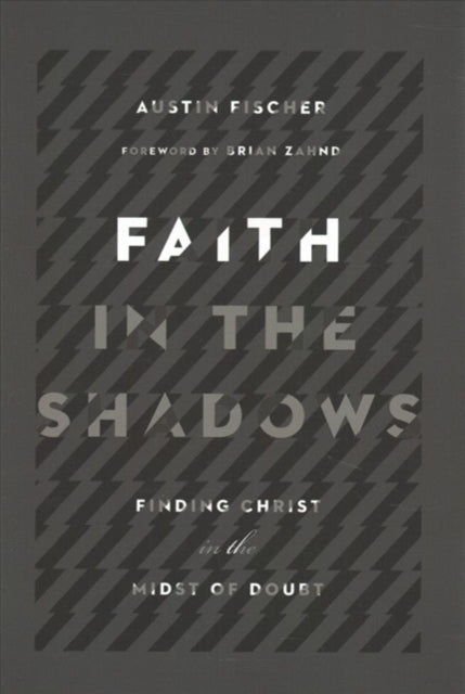 Book cover of: Faith in the Shadows – Finding Christ in the Midst of Doubt. By: Austin Fischer