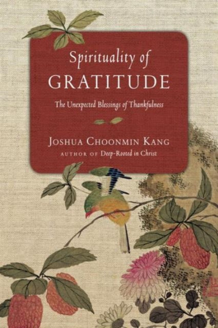 Book cover of: Spirituality of Gratitude – The Unexpected Blessings of Thankfulness. By: Joshua Choonmin Kang