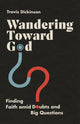Book cover of: Wandering Toward God – Finding Faith amid Doubts and Big Questions. By: Travis Dickinson