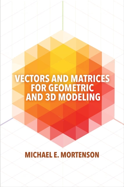 Book cover of: Vectors and Matrices for Geometric and 3D Modeling. By: Michael Mortenson