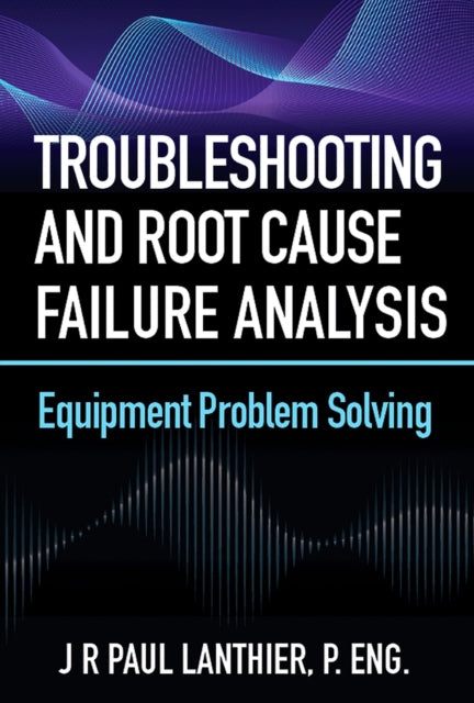 Book cover of: Troubleshooting and Root Cause Failure Analysis. By: Paul J. R. Lanthier