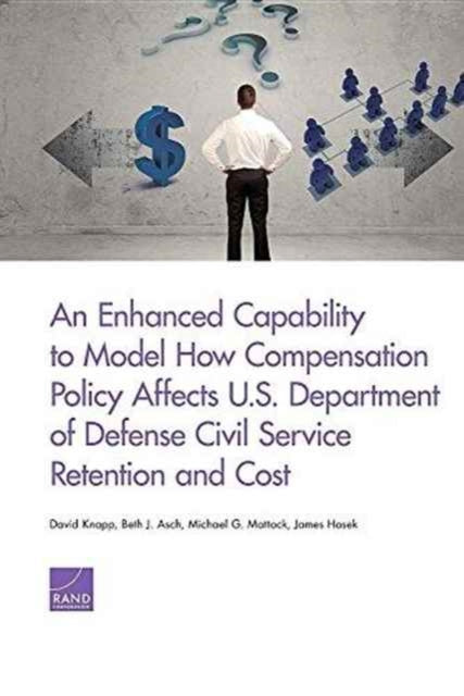 Book cover of: Enhanced Capability to Model How Compensation Policy Affects U.S. Department of Defense Civil Service Retention and Cost. By: David Knapp