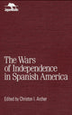 Book cover of: Wars of Independence in Spanish America. By: Christon I. Archer