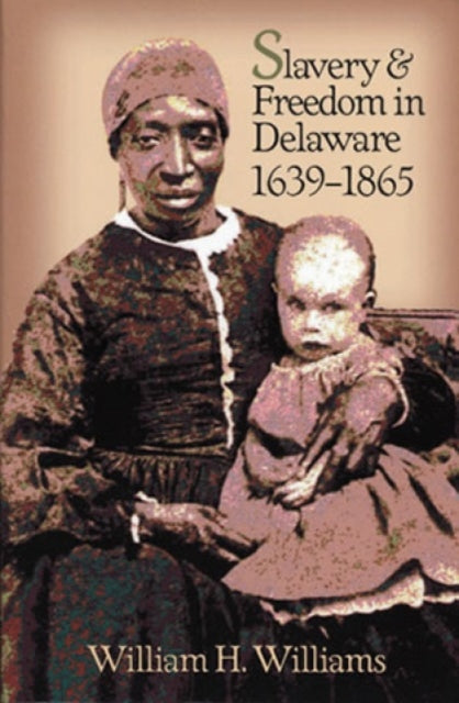 Book cover of: Slavery and Freedom in Delaware, 1639-1865. By: William H. Williams