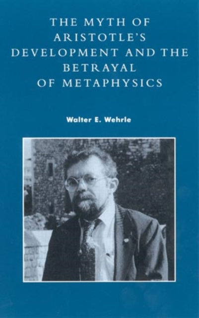 Book cover of: Myth of Aristotle's Development and the Betrayal of Metaphysics. By: Walter E. Wehrle