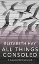 Book cover of: All Things Consoled. By: Elizabeth Hay