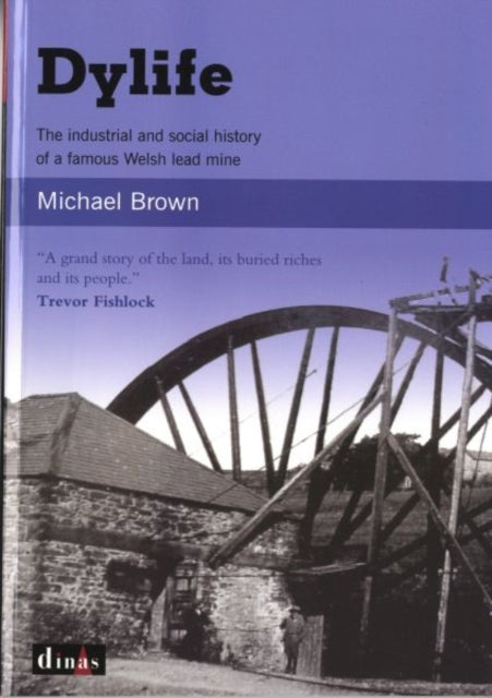 Book cover of: Dylife - The Industrial and Social History of a Famous Welsh Lead Mine. By: Michael Brown