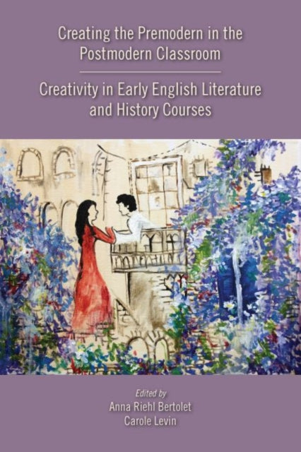 Book cover of: Creating the Premodern in the Postmodern Classroom: Creativity in Early English Literature and History Courses. By: Anna Riehl Bertolet