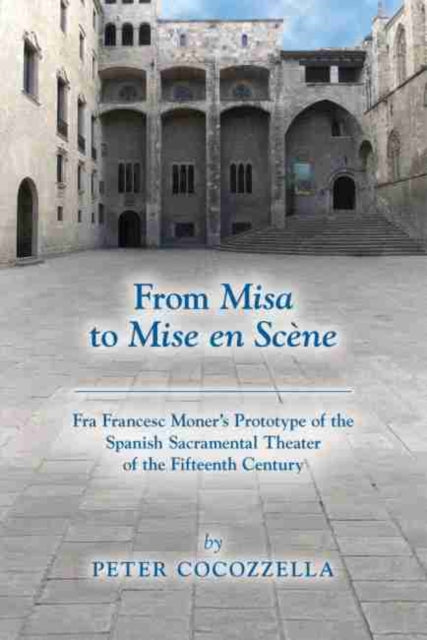Book cover of: From Misa to Mise en Scene – Fra Francesc Moner's Prototype of the Spanish Sacramental Theater of the Fifteenth Century. By: Peter Cocozzella