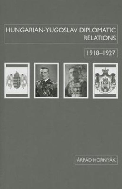 Book cover of: Hungarian–Yugoslav Relations, 1918–1927. By: Árpád Hornyák