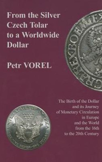 Book cover of: From the Silver Czech Tolar to a Worldwide Dollar – The Birth of the Dollar and Its Journey of Monetary Circulation in Europe and the World