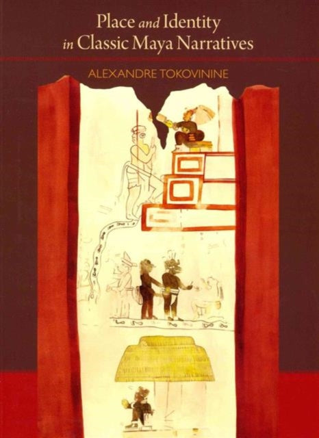 Book cover of: Place and Identity in Classic Maya Narratives. By: Alexandre Tokovinine