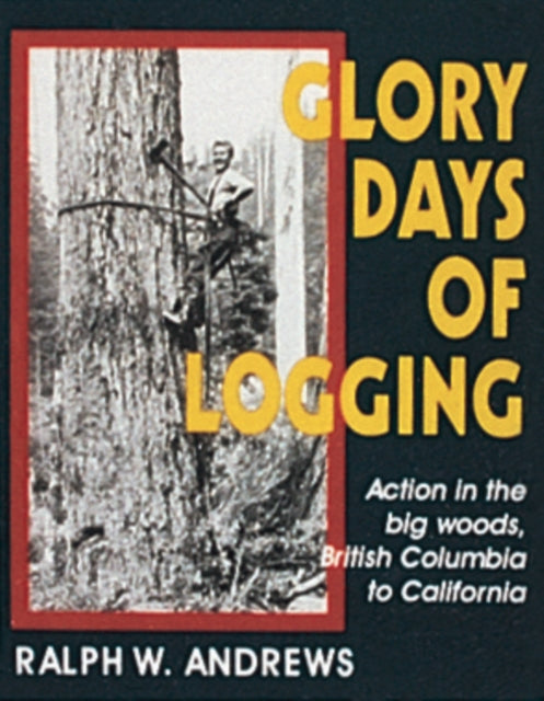 Book cover of: Glory Days of Logging. By: Ralph Warren Andrews