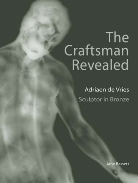 Book cover of: Craftsman Revealed – Adrien de Vries, Scupltor  in Bronze. By: Jane Bassett, Jean Bassett