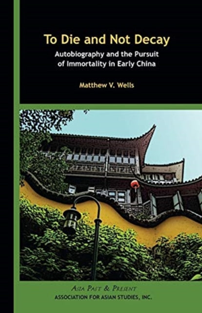 Book cover of: To Die and Not Decay – Autobiography and the Pursuit of Immortality in Early China. By: Matthew V. Wells