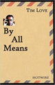 Book cover of: By All Means. By: Tim Love