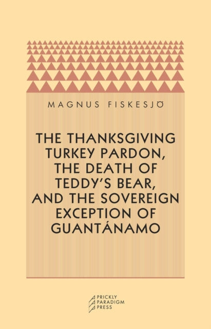 Book cover of: Thanksgiving Turkey Pardon, the Death of Teddy's Bear, and the Sovereign Exception of Guantanamo. By: Magnus Fiskesjö