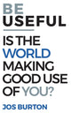 Book cover of: Be Useful. By: Jos Burton