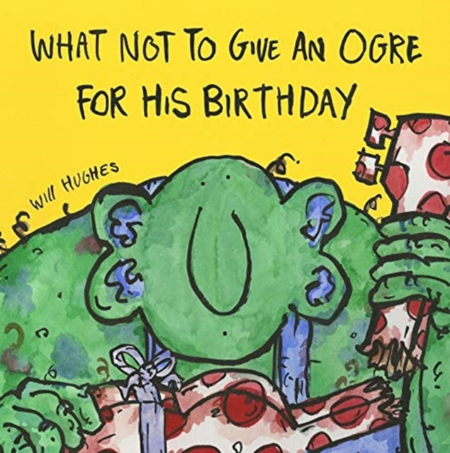 Book cover of: What Not To Give An Ogre For His Birthday