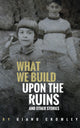 Book cover of: What We Build Upon the Ruins. By: Giano Cromley