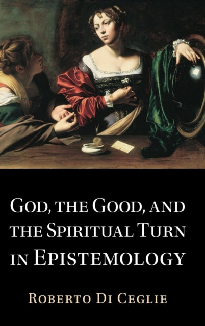 Book cover of: God, the Good, and the Spiritual Turn in Epistemology. By: Roberto Di Ceglie