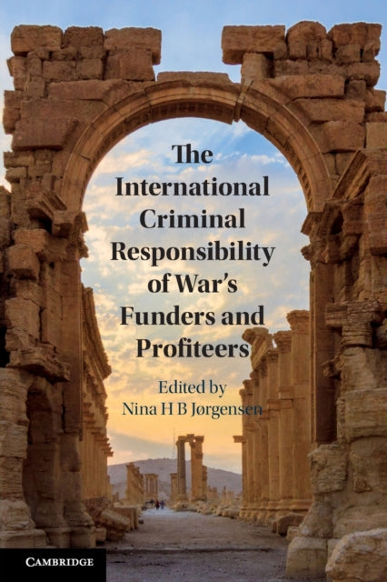 Book cover of: International Criminal Responsibility of War's Funders and Profiteers. By: Nina H. B. Jørgensen