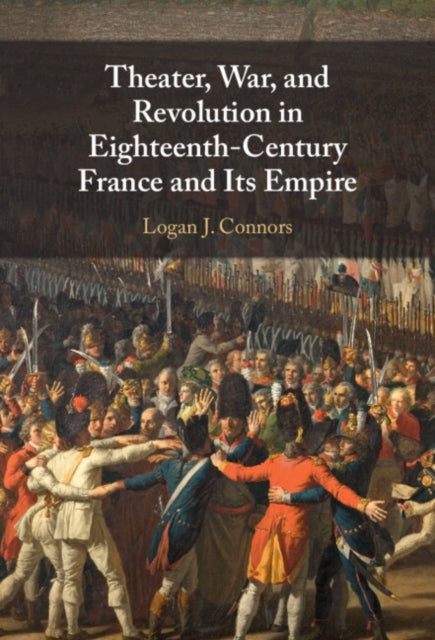 Book cover of: Theater, War, and Revolution in Eighteenth-Century France and Its Empire. By: Logan Connors