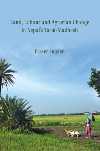 Book cover of: Land, Labour, and Agrarian Change in Nepal's Tarai-Madhesh. By: Fraser Sugden