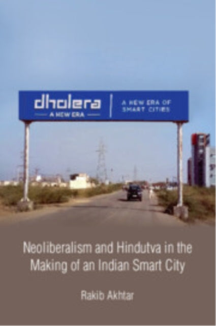 Book cover of: Neoliberalism and Hindutva in the Making of an Indian Smart City. By: Rakib Akhtar